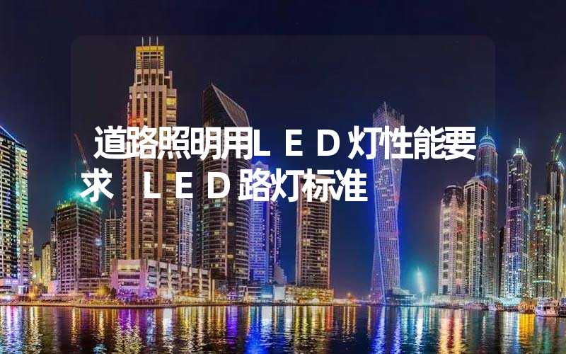 道路照明用LED灯性能要求 LED路灯标准